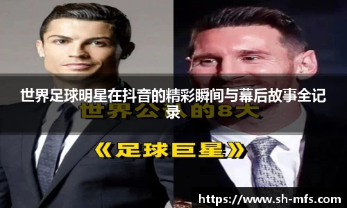 世界足球明星在抖音的精彩瞬间与幕后故事全记录
