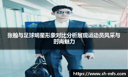 张翰与足球明星形象对比分析展现运动员风采与时尚魅力